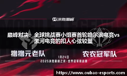 巅峰对决：全球挑战赛小组赛首轮哈尔滨电竞vs漯河电竞的扣人心弦较量