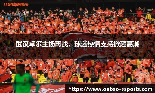 武汉卓尔主场再战，球迷热情支持掀起高潮
