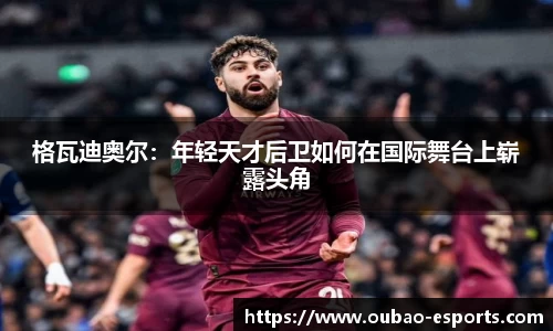 格瓦迪奥尔：年轻天才后卫如何在国际舞台上崭露头角